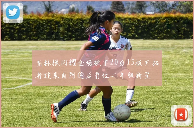 克林根闪耀全场砍下20分15板开拓者迎来自阿德后首位二年级新星