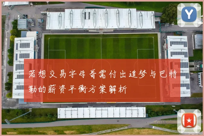 若想交易字母哥需付出追梦与巴特勒的薪资平衡方案解析