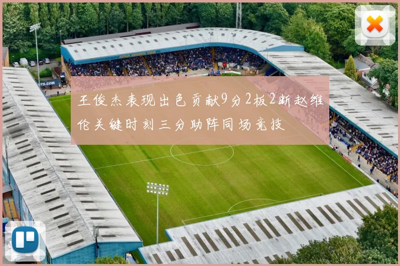 王俊杰表现出色贡献9分2板2断赵维伦关键时刻三分助阵同场竞技