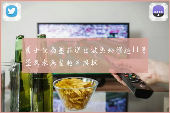 勇士交易墨菲送出波杰姆穆迪11号签及未来首轮互换权