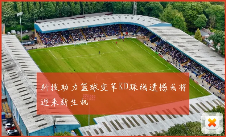 科技助力篮球变革KD踩线遗憾或将迎来新生机