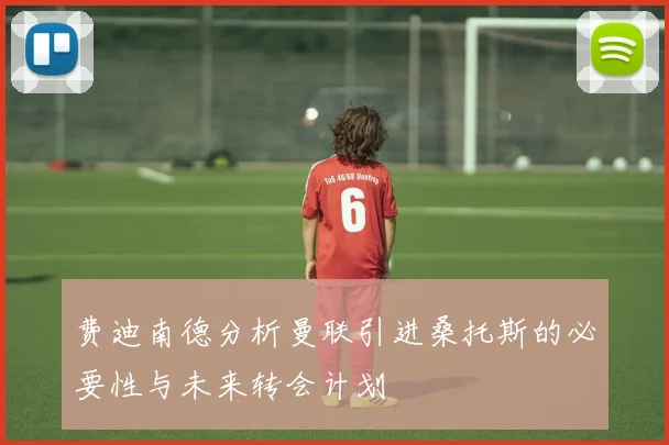 费迪南德分析曼联引进桑托斯的必要性与未来转会计划