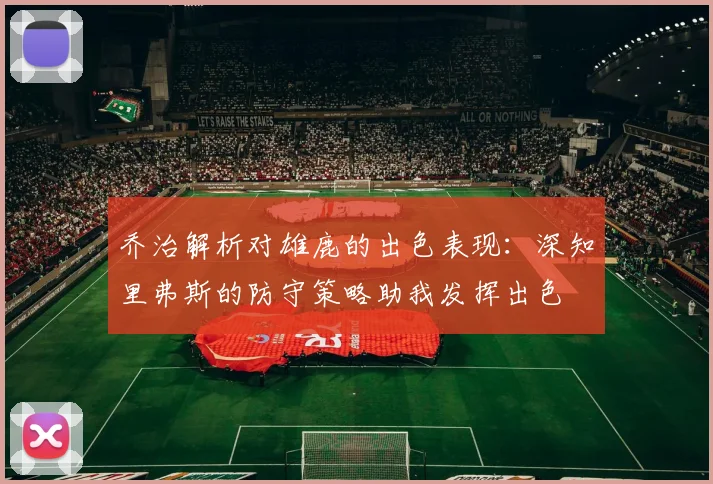 乔治解析对雄鹿的出色表现：深知里弗斯的防守策略助我发挥出色