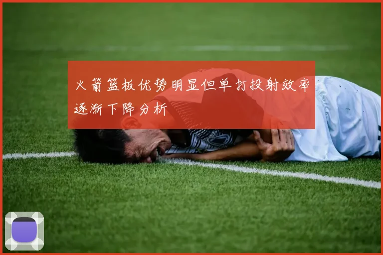 火箭篮板优势明显但单打投射效率逐渐下降分析