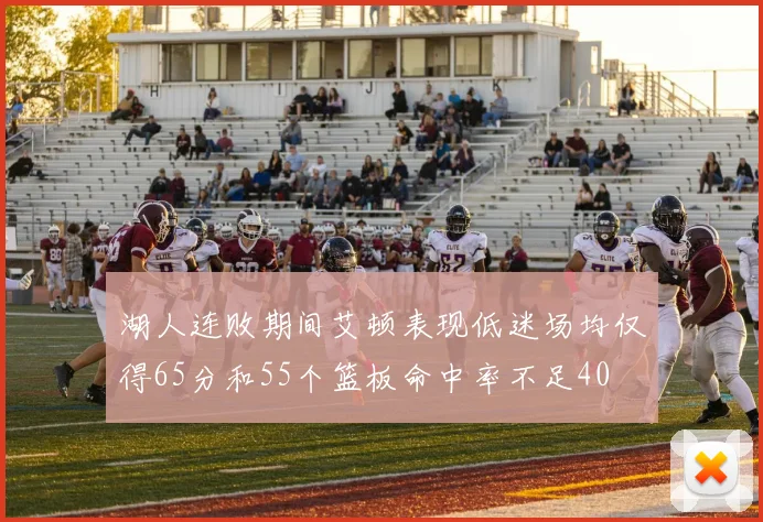 湖人连败期间艾顿表现低迷场均仅得65分和55个篮板命中率不足40