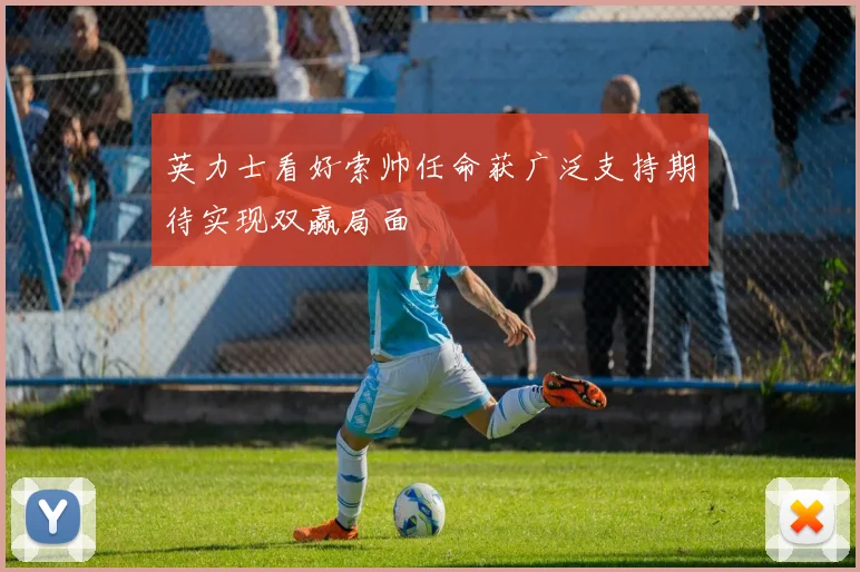 英力士看好索帅任命获广泛支持期待实现双赢局面