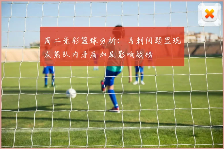 周二竞彩篮球分析：马刺问题显现灰熊队内矛盾加剧影响战绩