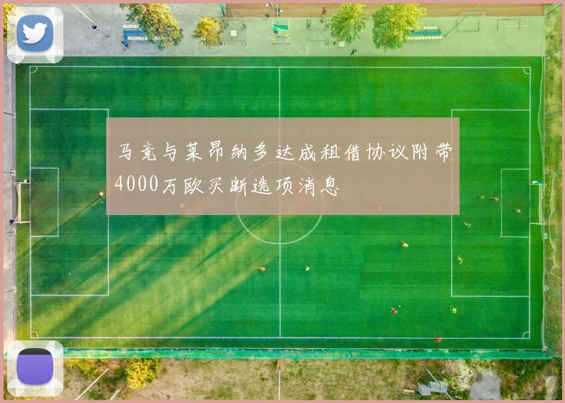 马竞与莱昂纳多达成租借协议附带4000万欧买断选项消息