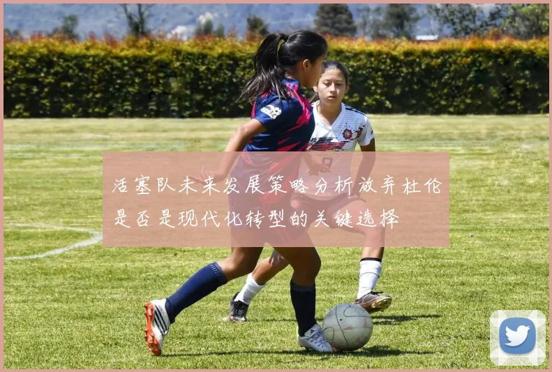 活塞队未来发展策略分析放弃杜伦是否是现代化转型的关键选择