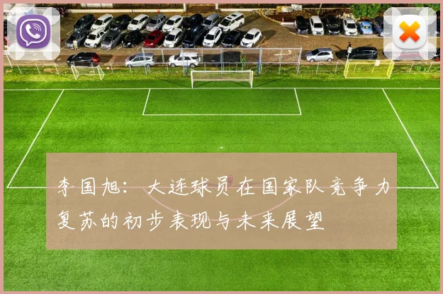 李国旭：大连球员在国家队竞争力复苏的初步表现与未来展望